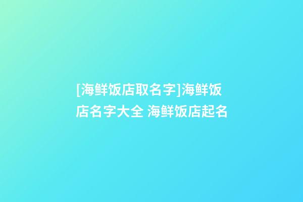 [海鲜饭店取名字]海鲜饭店名字大全 海鲜饭店起名-第1张-店铺起名-玄机派